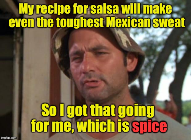 So I Got That Goin For Me Which Is Nice Meme | My recipe for salsa will make even the toughest Mexican sweat; So I got that going for me, which is spice; spice | image tagged in memes,so i got that goin for me which is nice | made w/ Imgflip meme maker