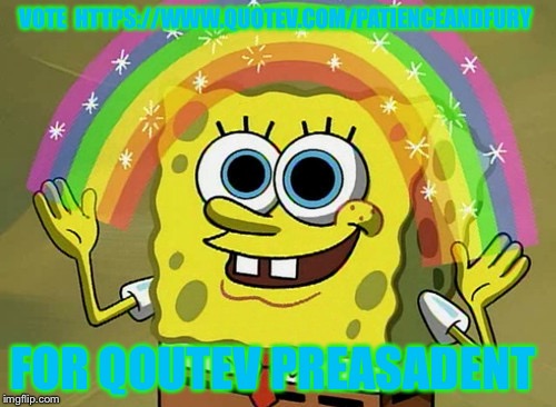 Imagination Spongebob | VOTE 
HTTPS://WWW.QUOTEV.COM/PATIENCEANDFURY; FOR QOUTEV PREASADENT | image tagged in memes,imagination spongebob | made w/ Imgflip meme maker