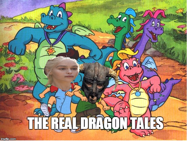 Dragon Tales | THE REAL DRAGON TALES | image tagged in game of thrones,dragon tales,skyrim | made w/ Imgflip meme maker