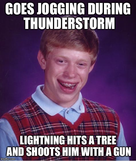 Bad Luck Brian | GOES JOGGING DURING THUNDERSTORM; LIGHTNING HITS A TREE AND SHOOTS HIM WITH A GUN | image tagged in memes,bad luck brian,lightning,thunderstruck | made w/ Imgflip meme maker