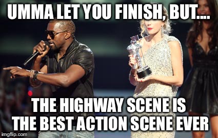 Interupting Kanye Meme | UMMA LET YOU FINISH, BUT.... THE HIGHWAY SCENE IS THE BEST ACTION SCENE EVER | image tagged in memes,interupting kanye | made w/ Imgflip meme maker