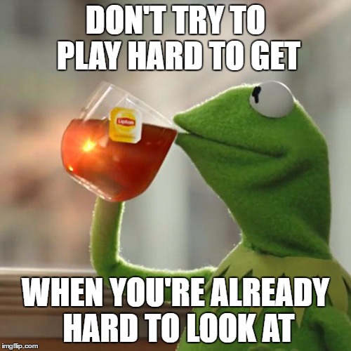 But That's None Of My Business Meme | DON'T TRY TO PLAY HARD TO GET; WHEN YOU'RE ALREADY HARD TO LOOK AT | image tagged in memes,but thats none of my business,kermit the frog | made w/ Imgflip meme maker