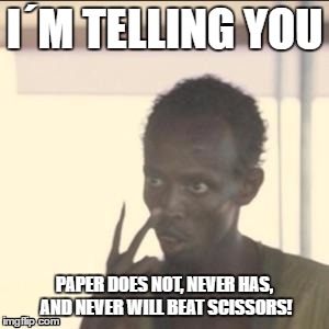Look At Me | I´M TELLING YOU; PAPER DOES NOT, NEVER HAS, AND NEVER WILL BEAT SCISSORS! | image tagged in memes,look at me | made w/ Imgflip meme maker