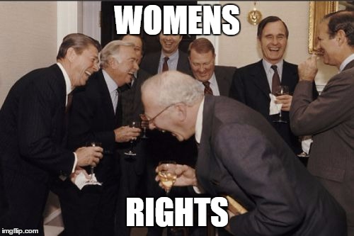 Laughing Men In Suits Meme | WOMENS; RIGHTS | image tagged in memes,laughing men in suits | made w/ Imgflip meme maker