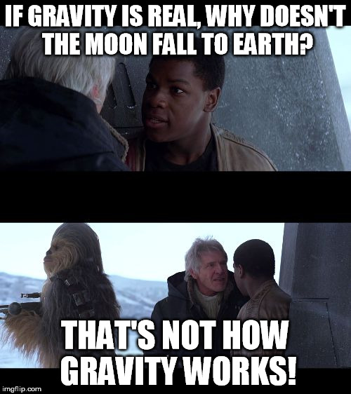 Thats Not How X Works | IF GRAVITY IS REAL, WHY DOESN'T THE MOON FALL TO EARTH? THAT'S NOT HOW GRAVITY WORKS! | image tagged in thats not how x works | made w/ Imgflip meme maker