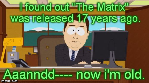Aaaaand Its Gone Meme | I found out "The Matrix" was released 17 years ago. Aaanndd---- now i'm old. | image tagged in memes,aaaaand its gone | made w/ Imgflip meme maker