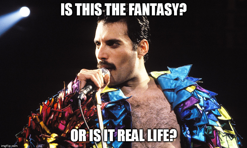 IS THIS THE FANTASY? OR IS IT REAL LIFE? | made w/ Imgflip meme maker