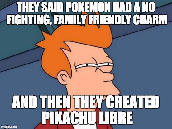 Futurama Fry Meme | THEY SAID POKEMON HAD A NO FIGHTING, FAMILY FRIENDLY CHARM; AND THEN THEY CREATED PIKACHU LIBRE | image tagged in memes,futurama fry | made w/ Imgflip meme maker