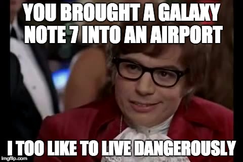 terrorist's new weapon | YOU BROUGHT A GALAXY NOTE 7 INTO AN AIRPORT; I TOO LIKE TO LIVE DANGEROUSLY | image tagged in memes,i too like to live dangerously,samsung,austin powers | made w/ Imgflip meme maker