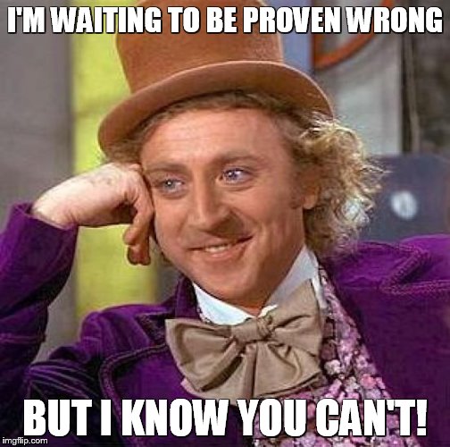 Creepy Condescending Wonka Meme | I'M WAITING TO BE PROVEN WRONG; BUT I KNOW YOU CAN'T! | image tagged in memes,creepy condescending wonka | made w/ Imgflip meme maker