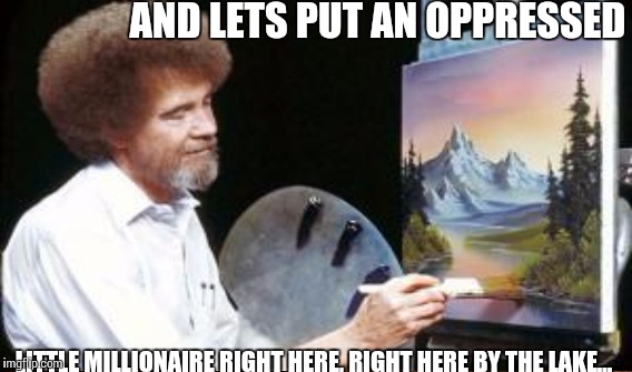 AND LETS PUT AN OPPRESSED LITTLE MILLIONAIRE RIGHT HERE, RIGHT HERE BY THE LAKE... | made w/ Imgflip meme maker