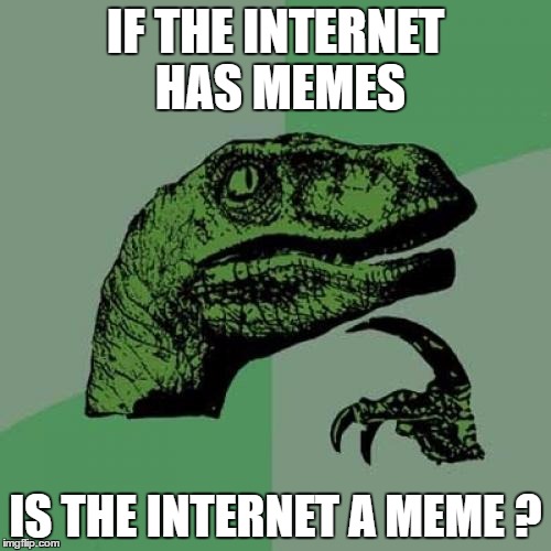 Philosoraptor | IF THE INTERNET HAS MEMES; IS THE INTERNET A MEME
? | image tagged in memes,philosoraptor | made w/ Imgflip meme maker