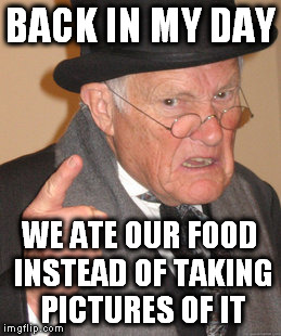 Back In My Day Meme | BACK IN MY DAY WE ATE OUR FOOD INSTEAD OF TAKING PICTURES OF IT | image tagged in memes,back in my day | made w/ Imgflip meme maker