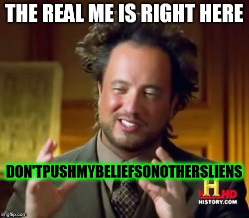 Ancient Aliens Meme | THE REAL ME IS RIGHT HERE DON'TPUSHMYBELIEFSONOTHERSLIENS | image tagged in memes,ancient aliens | made w/ Imgflip meme maker