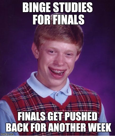 Bad Luck Brian | BINGE STUDIES FOR FINALS; FINALS GET PUSHED BACK FOR ANOTHER WEEK | image tagged in memes,bad luck brian | made w/ Imgflip meme maker
