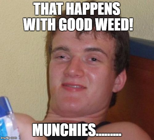 10 Guy Meme | THAT HAPPENS WITH GOOD WEED! MUNCHIES......... | image tagged in memes,10 guy | made w/ Imgflip meme maker