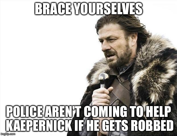 Kaepernick is a wide open victim just waiting to happen | BRACE YOURSELVES; POLICE AREN'T COMING TO HELP KAEPERNICK IF HE GETS ROBBED | image tagged in memes,brace yourselves x is coming,colin kaepernick | made w/ Imgflip meme maker