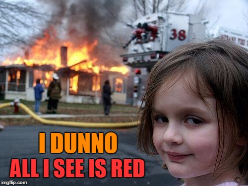 Disaster Girl Meme | I DUNNO ALL I SEE IS RED | image tagged in memes,disaster girl | made w/ Imgflip meme maker