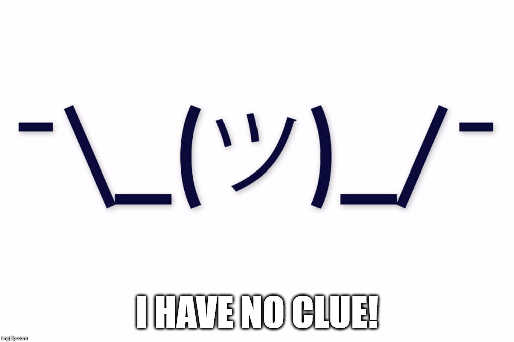 I HAVE NO CLUE! | made w/ Imgflip meme maker