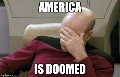 Captain Picard Facepalm Meme | AMERICA IS DOOMED | image tagged in memes,captain picard facepalm | made w/ Imgflip meme maker