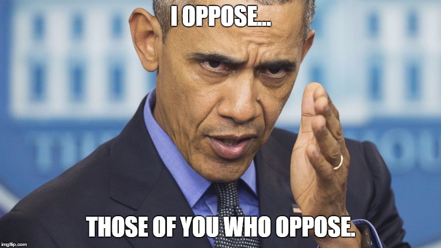 I OPPOSE... THOSE OF YOU WHO OPPOSE. | image tagged in obama oppose | made w/ Imgflip meme maker
