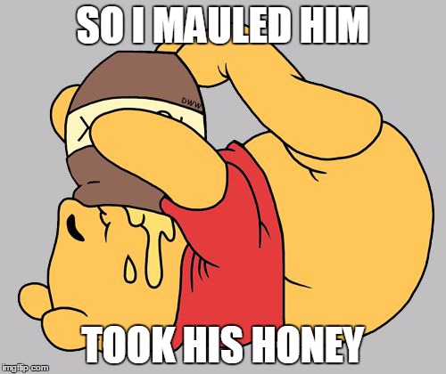 Winnie the Pooh | SO I MAULED HIM; TOOK HIS HONEY | image tagged in memes,winnie the pooh,disney,confession bear,bad luck bear,bears | made w/ Imgflip meme maker