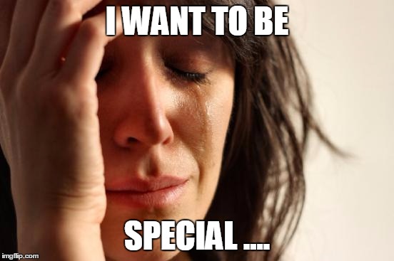 Don't We All! :) | I WANT TO BE; SPECIAL .... | image tagged in memes,first world problems,retlationships,lonely,getting noticed | made w/ Imgflip meme maker