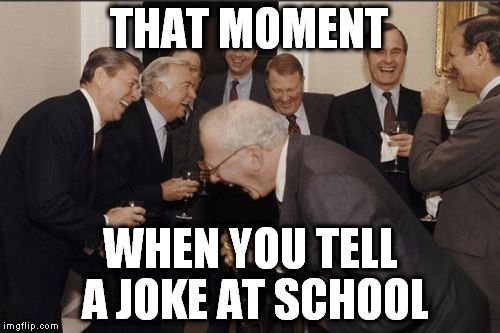 Is this a joke?! Give me a normal meme! | THAT MOMENT; WHEN YOU TELL A JOKE AT SCHOOL | image tagged in memes,laughing men in suits,jokes,school | made w/ Imgflip meme maker