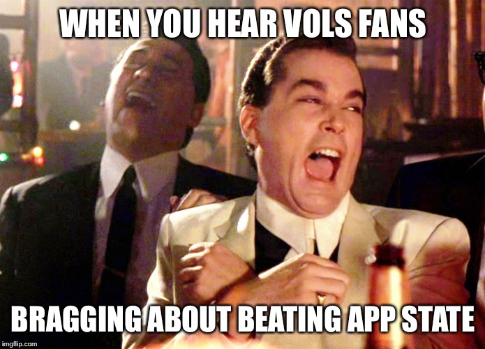 Good Fellas Hilarious Meme | WHEN YOU HEAR VOLS FANS; BRAGGING ABOUT BEATING APP STATE | image tagged in memes,good fellas hilarious | made w/ Imgflip meme maker