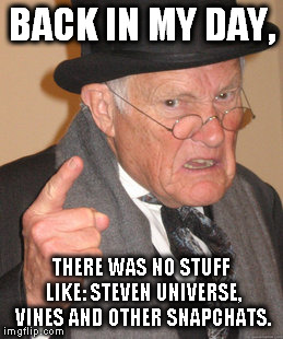 Childhood vs. Present Day | BACK IN MY DAY, THERE WAS NO STUFF LIKE: STEVEN UNIVERSE, VINES AND OTHER SNAPCHATS. | image tagged in memes,back in my day,childhood,steven universe,vines,snapchat | made w/ Imgflip meme maker