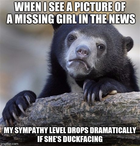 Confession Bear | WHEN I SEE A PICTURE OF A MISSING GIRL IN THE NEWS; MY SYMPATHY LEVEL DROPS DRAMATICALLY IF SHE'S DUCKFACING | image tagged in memes,confession bear,AdviceAnimals | made w/ Imgflip meme maker
