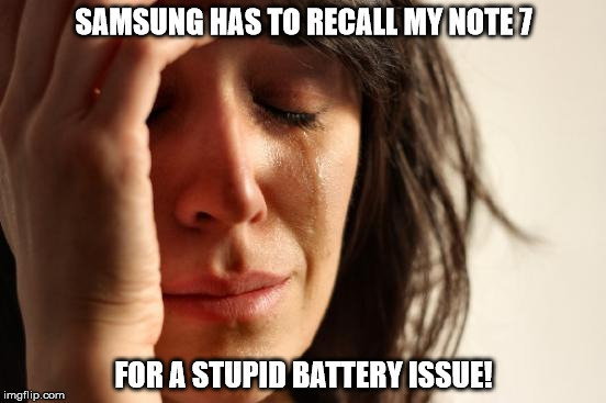 When you get phone (a great one BTW), and the company has to recall it. RIP ;(! | SAMSUNG HAS TO RECALL MY NOTE 7; FOR A STUPID BATTERY ISSUE! | image tagged in memes,first world problems,note 7,recall,samsung | made w/ Imgflip meme maker