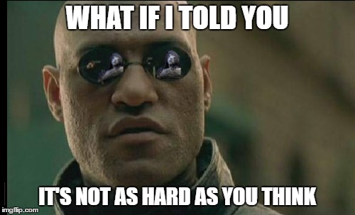 WHAT IF I TOLD YOU IT'S NOT AS HARD AS YOU THINK | made w/ Imgflip meme maker