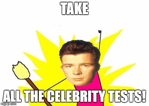 X All The Y Meme | TAKE ALL THE CELEBRITY TESTS! | image tagged in memes,x all the y | made w/ Imgflip meme maker