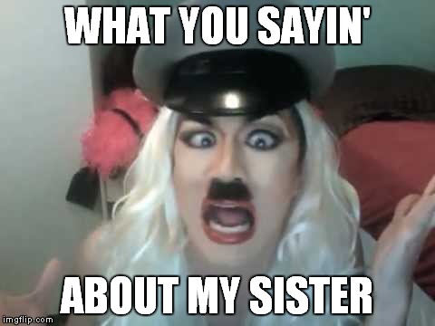 WHAT YOU SAYIN' ABOUT MY SISTER | made w/ Imgflip meme maker