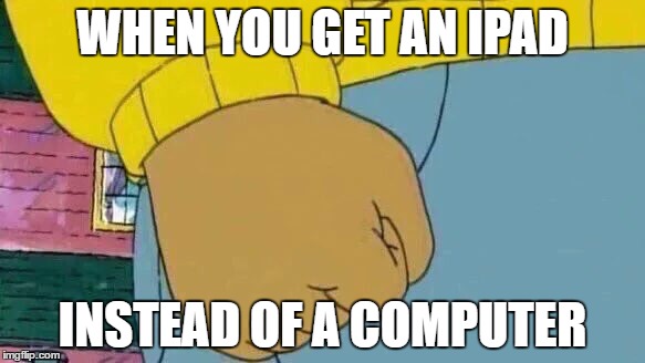 Plenty of us have been there | WHEN YOU GET AN IPAD; INSTEAD OF A COMPUTER | image tagged in arthur fist | made w/ Imgflip meme maker