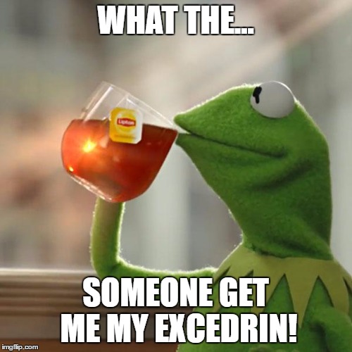 But That's None Of My Business Meme | WHAT THE... SOMEONE GET ME MY EXCEDRIN! | image tagged in memes,but thats none of my business,kermit the frog | made w/ Imgflip meme maker