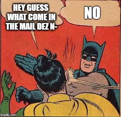Batman Slapping Robin | HEY GUESS WHAT COME IN THE MAIL DEZ N-; NO | image tagged in memes,batman slapping robin | made w/ Imgflip meme maker