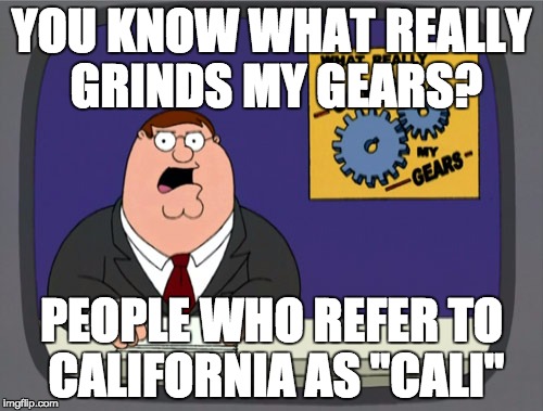 Peter Griffin News | YOU KNOW WHAT REALLY GRINDS MY GEARS? PEOPLE WHO REFER TO CALIFORNIA AS "CALI" | image tagged in memes,peter griffin news,AdviceAnimals | made w/ Imgflip meme maker