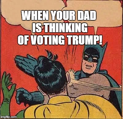 Batman Slapping Robin Meme | WHEN YOUR DAD IS THINKING OF VOTING TRUMP! | image tagged in memes,batman slapping robin | made w/ Imgflip meme maker