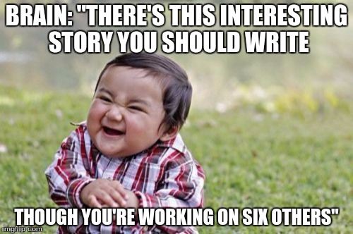 Evil Toddler Meme | BRAIN: "THERE'S THIS INTERESTING STORY YOU SHOULD WRITE; THOUGH YOU'RE WORKING ON SIX OTHERS" | image tagged in memes,evil toddler | made w/ Imgflip meme maker