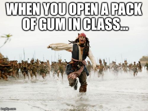 Jack Sparrow Being Chased | WHEN YOU OPEN A PACK OF GUM IN CLASS... | image tagged in memes,jack sparrow being chased | made w/ Imgflip meme maker