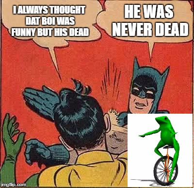 Batman Slapping Robin Meme | I ALWAYS THOUGHT DAT BOI WAS FUNNY BUT HIS DEAD; HE WAS NEVER DEAD | image tagged in memes,batman slapping robin | made w/ Imgflip meme maker