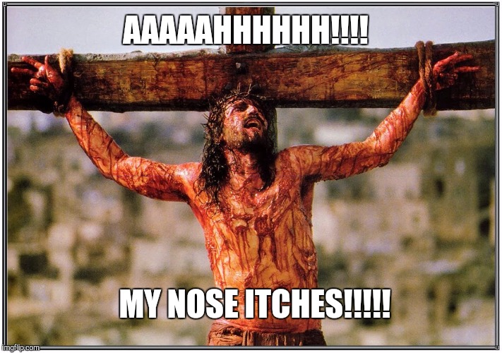 AAAAAHHHHHH!!!! MY NOSE ITCHES!!!!! | image tagged in memes,jesus on the cross,dark humor | made w/ Imgflip meme maker