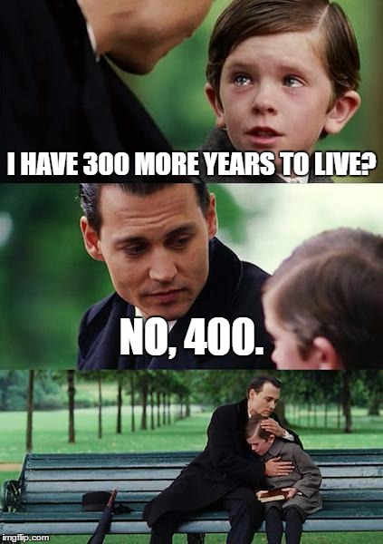 Finding Neverland Meme | I HAVE 300 MORE YEARS TO LIVE? NO, 400. | image tagged in memes,finding neverland | made w/ Imgflip meme maker
