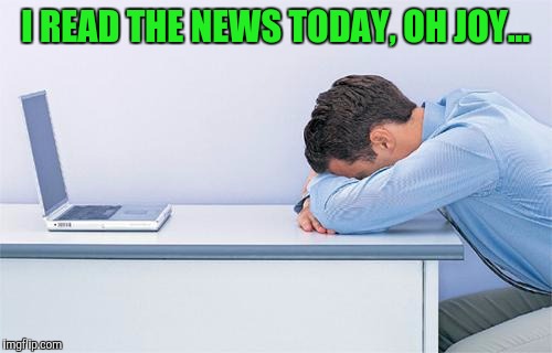 Yay | I READ THE NEWS TODAY, OH JOY... | image tagged in newsfeed | made w/ Imgflip meme maker