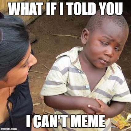 Third World Skeptical Kid Meme | WHAT IF I TOLD YOU; I CAN'T MEME | image tagged in memes,third world skeptical kid | made w/ Imgflip meme maker