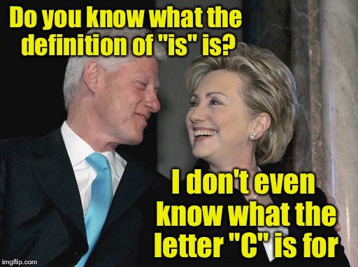 Most qualified presidential candidate ever?  I don't think so.  | Do you know what the definition of "is" is? I don't even know what the letter "C" is for | image tagged in bill and hillary clinton | made w/ Imgflip meme maker