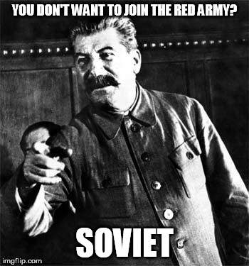 Stalin | YOU DON'T WANT TO JOIN THE RED ARMY? SOVIET | image tagged in stalin | made w/ Imgflip meme maker