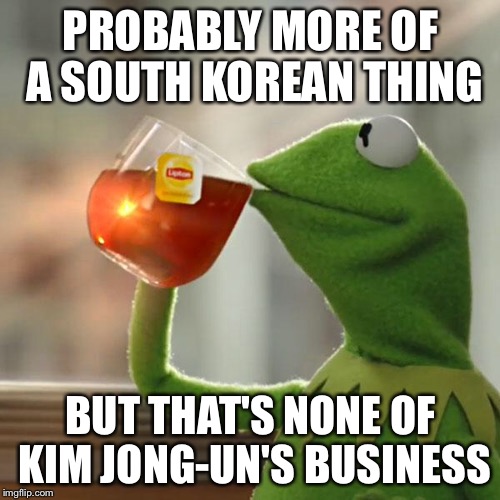 But That's None Of My Business Meme | PROBABLY MORE OF A SOUTH KOREAN THING BUT THAT'S NONE OF KIM JONG-UN'S BUSINESS | image tagged in memes,but thats none of my business,kermit the frog | made w/ Imgflip meme maker